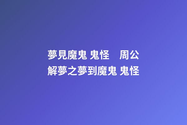 夢見魔鬼 鬼怪　周公解夢之夢到魔鬼 鬼怪
